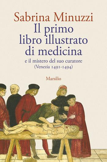 Il primo libro illustrato di medicina e il mistero del suo curatore (Venezia 1491-1494) - Sabrina Minuzzi - Libro Marsilio 2026, Letteratura universale | Libraccio.it