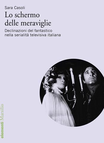 Lo schermo delle meraviglie. Declinazioni del fantastico nella serialità televisiva italiana - Sara Casoli - Libro Marsilio 2026, Elementi | Libraccio.it