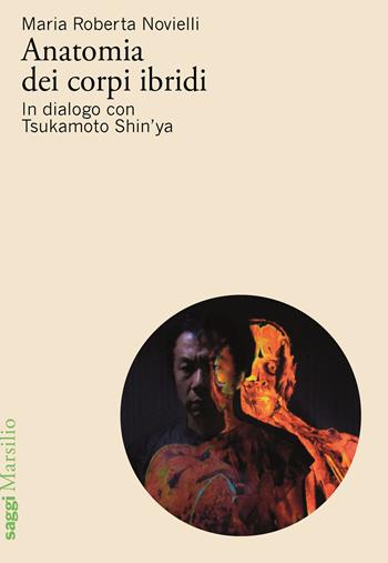 Anatomia dei corpi ibridi. In dialogo con Tsukamoto Shin’ya - Maria Roberta Novielli - Libro Marsilio 2026, Saggi | Libraccio.it