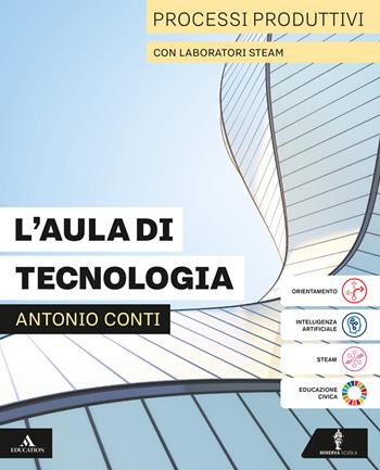 L'aula di tecnologia. Processi produttivi con Laboratori STEAM. Disegno con Coding. Tavole. Per la Scuola media. - Antonio Conti - Libro Minerva Scuola 2025 | Libraccio.it