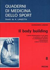 Il body building. L'analisi biomeccanica di uno sport, la palestra e gli attrezzi, la preparazione specifica, l'alimentazione, l'abuso farmacologico