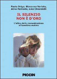 Il silenzio non è d'oro. L'etica della comunicazione al bambino malato  - Libro Piccin-Nuova Libraria 2010 | Libraccio.it