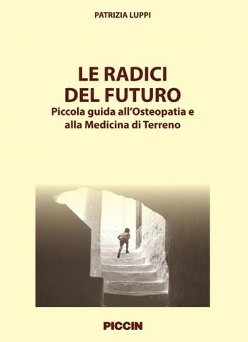 Le radici del futuro. Piccola guida all'osteopatia e alla medicina di terreno - Patrizia Luppi - Libro Piccin-Nuova Libraria 2015 | Libraccio.it