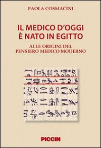 Il medico d'oggi è nato in Egitto. Alle origini del pensiero medico moderno - Paola Cosmacini - Libro Piccin-Nuova Libraria 2015 | Libraccio.it