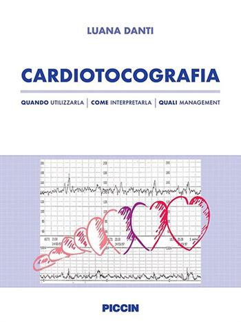 Cardiotocografia. Quando utilizzarla, come interpretarla, quali management - Luana Danti - Libro Piccin-Nuova Libraria 2018 | Libraccio.it