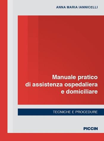 Manuale pratico di assistenza ospedaliera e domiciliare. Tecniche e procedure - Anna Maria Iannicelli - Libro Piccin-Nuova Libraria 2018 | Libraccio.it