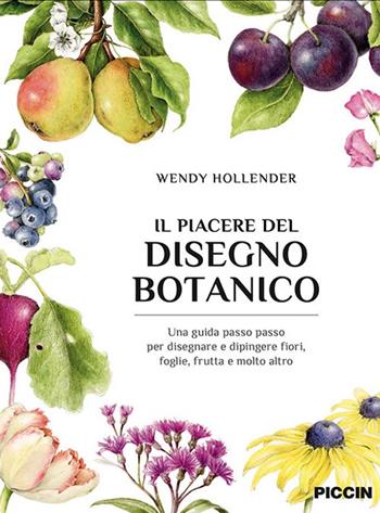 Il piacere del disegno botanico. Una guida passo passo per disegnare e dipingere fiori, foglie, frutta e molto altro - Wendy Hollender - Libro Piccin-Nuova Libraria 2022 | Libraccio.it