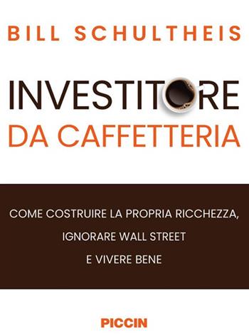 Investitore da caffetteria. Come costruire la propria ricchezza, ignorare Wall Street e vivere bene - Bill Schultheis - Libro Piccin-Nuova Libraria 2024 | Libraccio.it