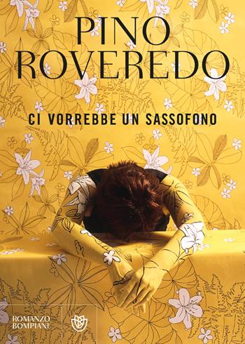 Ci vorrebbe un sassofono - Pino Roveredo - Libro Bompiani 2019, Narratori italiani | Libraccio.it