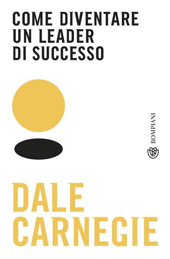 Come diventare un leader di successo - Dale Carnegie - Libro Bompiani 2019, Tascabili | Libraccio.it
