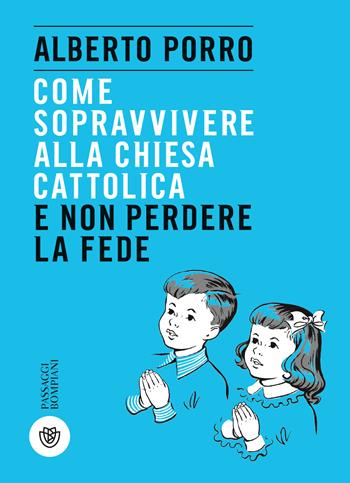 Come sopravvivere alla Chiesa cattolica e non perdere la fede - Alberto Porro - Libro Bompiani 2019, PasSaggi | Libraccio.it