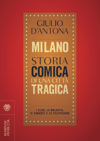 Milano. Storia comica di una città tragica. I club, la malavita, il cabaret e la televisione - Giulio D'Antona - Libro Bompiani 2020, Overlook | Libraccio.it