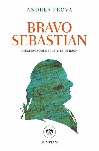 Bravo, Sebastian. Dieci episodi nella vita di Bach - Andrea Frova - Libro Bompiani 2019, Tascabili | Libraccio.it