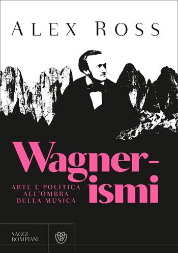 Wagnerismi. Arte e politica all'ombra della musica - Alex Ross - Libro Bompiani 2022, Saggistica straniera | Libraccio.it
