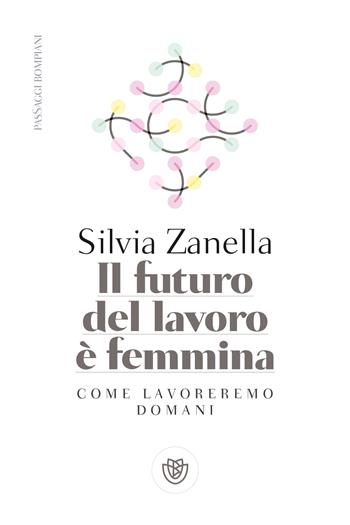 Il futuro del lavoro è femmina. Come lavoreremo domani - Silvia Zanella - Libro Bompiani 2020, PasSaggi | Libraccio.it