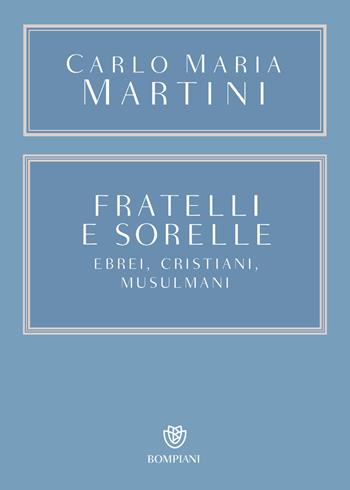 Fratelli e sorelle. Ebrei, cristiani, musulmani - Carlo Maria Martini - Libro Bompiani 2020, Saggistica | Libraccio.it