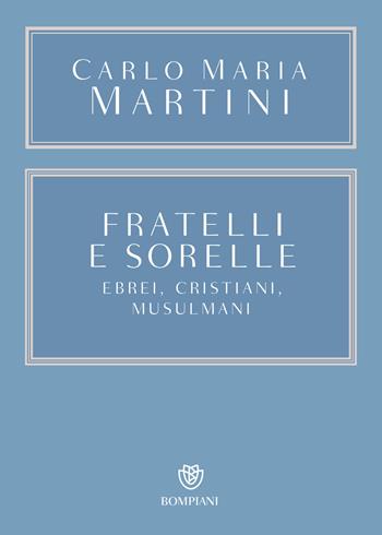 Fratelli e sorelle. Ebrei, cristiani, musulmani - Carlo Maria Martini - Libro Bompiani 2020, Saggistica | Libraccio.it