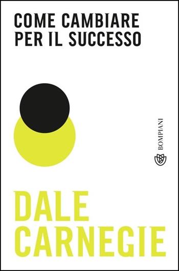 Come cambiare per il successo - Dale Carnegie - Libro Bompiani 2021, Tascabili | Libraccio.it