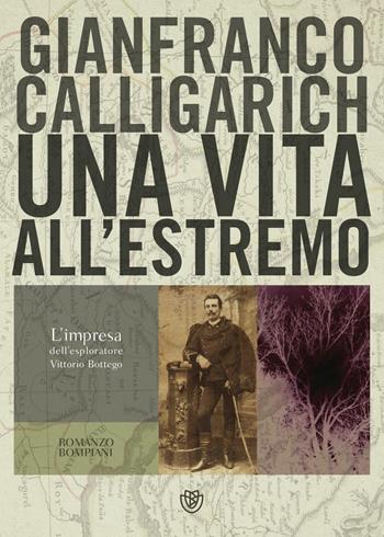 Una vita all’estremo. L'impresa dell'esploratore Vittorio Bottego - Gianfranco Calligarich - Libro Bompiani 2021, Narratori italiani | Libraccio.it