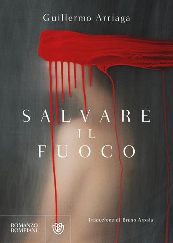 Salvare il fuoco - Guillermo Arriaga - Libro Bompiani 2021, Narrativa straniera | Libraccio.it