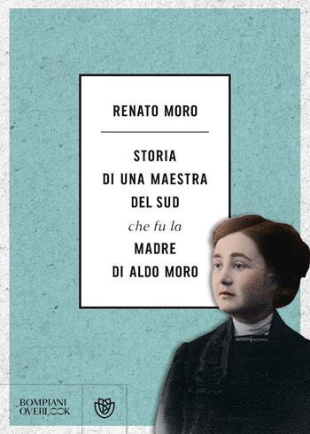 Storia di una maestra del Sud che fu la madre di Aldo Moro - Renato Moro - Libro Bompiani 2022, Overlook | Libraccio.it