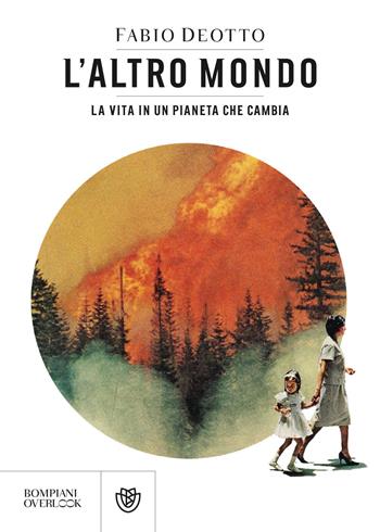 L'altro mondo. La vita in un pianeta che cambia - Fabio Deotto - Libro Bompiani 2021, Overlook | Libraccio.it