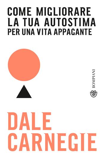 Come migliorare la tua autostima per una vita appagante - Dale Carnegie - Libro Bompiani 2022, Tascabili | Libraccio.it