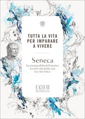 Tutta la vita per imparare a vivere: La tranquillità dell'animo - La brevità della vita - La vita felice