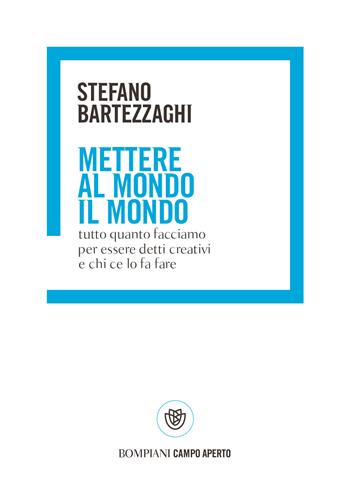 Mettere al mondo il mondo. Tutto quanto facciamo per essere detti creativi e chi ce lo fa fare - Stefano Bartezzaghi - Libro Bompiani 2021, Campo aperto | Libraccio.it