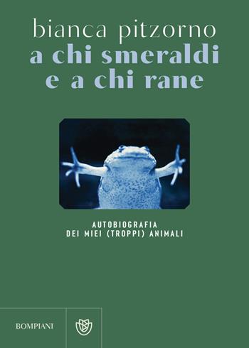 A chi smeraldi e a chi rane. Autobiografia dei miei (troppi) animali - Bianca Pitzorno - Libro Bompiani 2023, Narratori italiani | Libraccio.it