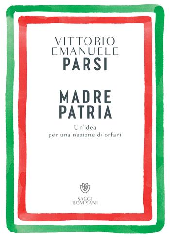 Madre patria. Un’idea per una nazione di orfani - Vittorio Emanuele Parsi - Libro Bompiani 2023, Saggistica | Libraccio.it