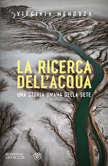 La ricerca dell'acqua. Una storia umana della sete - Virginia Mendoza - Libro Bompiani 2026, Overlook | Libraccio.it