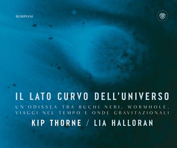 Il lato curvo dell'universo. Un'odissea tra buchi neri, wormhole, viaggi nel tempo e onde gravitazionali - Kip Thorne, Lia Halloran - Libro Bompiani 2025, Illustrati | Libraccio.it