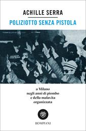 Poliziotto senza pistola. A Milano negli anni di piombo e della malavita organizzata