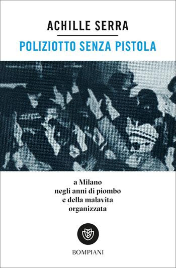 Poliziotto senza pistola. A Milano negli anni di piombo e della malavita organizzata - Achille Serra, C. Catania - Libro Bompiani 2022, Tascabili | Libraccio.it