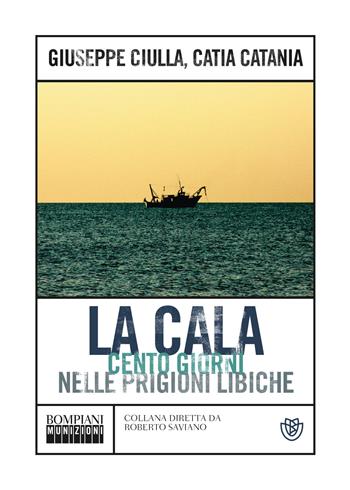 La Cala. Cento giorni nelle prigioni libiche - Giuseppe Ciulla, Catia Catania - Libro Bompiani 2021, Munizioni | Libraccio.it