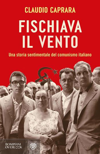 Fischiava il vento. Una storia sentimentale del comunismo italiano - Claudio Caprara - Libro Bompiani 2025, Overlook | Libraccio.it