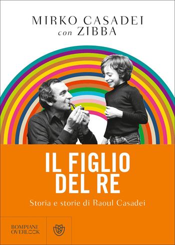 Il figlio del re. Storia e storie di Raoul Casadei - Mirko Casadei, Zibba - Libro Bompiani 2022, Overlook | Libraccio.it