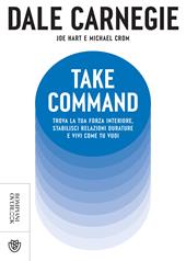 Take command. Trova la tua forza interiore, stabilisci relazioni durature e vivi come vuoi tu