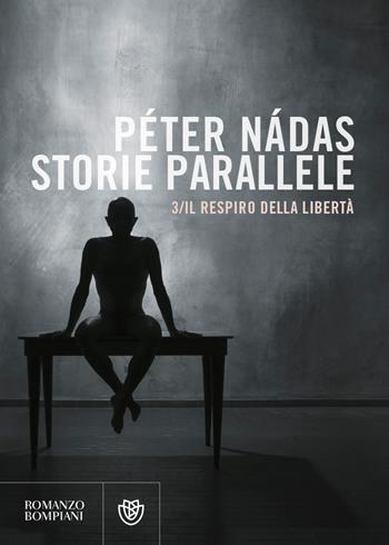 Storie parallele. Vol. 3: respiro della libertà, Il. - Péter Nádas - Libro Bompiani 2023, Narrativa straniera | Libraccio.it