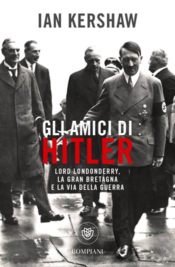 Gli amici di Hitler. Lord Londonderry, la Gran Bretagna verso la via della guerra - Ian Kershaw - Libro Bompiani 2023, Tascabili. Saggi | Libraccio.it