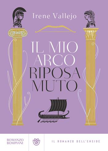 Il mio arco riposa muto. Il romanzo dell'Eneide - Irene Vallejo - Libro Bompiani 2023, Narrativa straniera | Libraccio.it