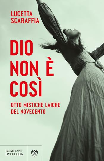 Dio non è così. Otto mistiche laiche del Novecento - Lucetta Scaraffia - Libro Bompiani 2025, Overlook | Libraccio.it