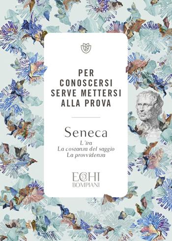 Per conoscersi serve mettersi alla prova. L’ira. La costanza del saggio. La provvidenza - Lucio Anneo Seneca - Libro Bompiani 2023, Echi | Libraccio.it