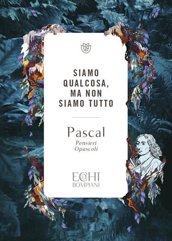 Siamo qualcosa ma non siamo tutto. Pensieri. Opuscoli - Blaise Pascal - Libro Bompiani 2023, Echi | Libraccio.it