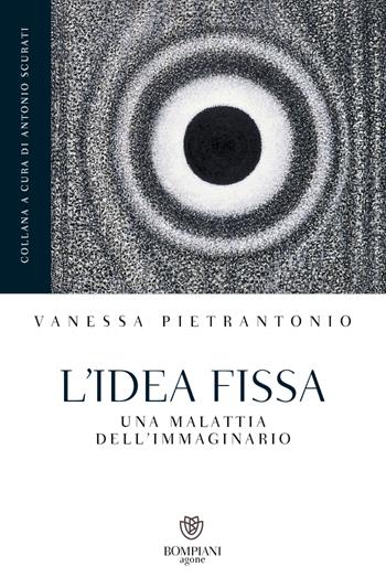 L'idea fissa. Una malattia dell'immaginario - Vanessa Pietrantonio - Libro Bompiani 2023, Grandi tascabili. Agone | Libraccio.it