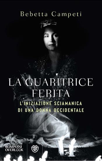 La guaritrice ferita. L'iniziazione sciamanica di una donna occidentale - Bebetta Campeti - Libro Bompiani 2026, Overlook | Libraccio.it
