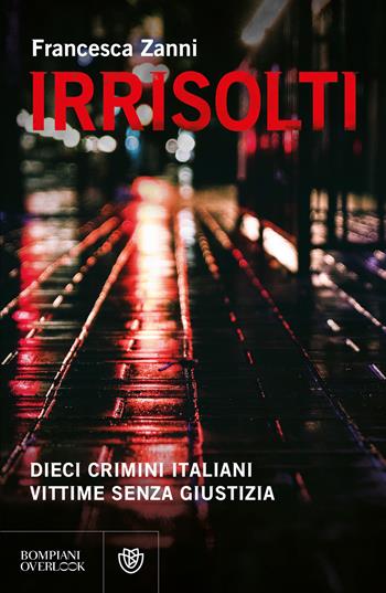 Irrisolti. Dieci crimini italiani, vittime senza giustizia - Francesca Zanni - Libro Bompiani 2025, Overlook | Libraccio.it