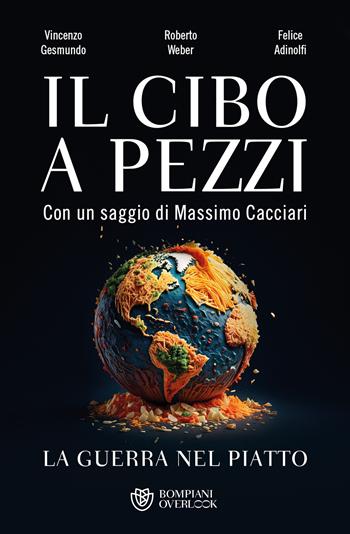 Il cibo a pezzi. La guerra nel piatto - Vincenzo Gesmundo, Roberto Weber, Felice Adinolfi - Libro Bompiani 2025, Overlook | Libraccio.it
