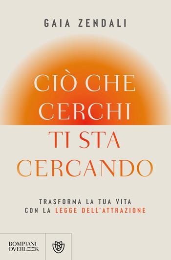 Ciò che cerchi ti sta cercando. Trasforma la tua vita con la legge dell'attrazione - Gaia Zendali - Libro Bompiani 2026, Overlook | Libraccio.it
